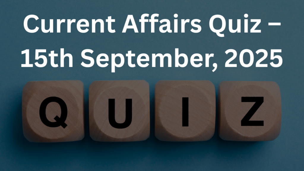 Current Affairs Quiz – 15th September, 2025