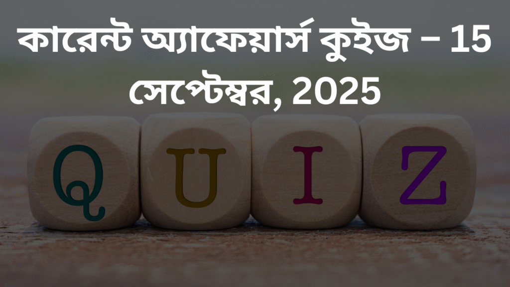 কারেন্ট অ্যাফেয়ার্স কুইজ – 15 সেপ্টেম্বর, 2025