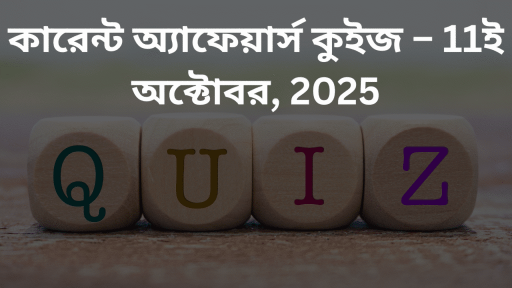কারেন্ট অ্যাফেয়ার্স কুইজ – 11ই অক্টোবর, 2025